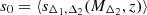 $ s_0=\langle s_{\Delta_1,\Delta_2}(M_{\Delta_2},z)\rangle $