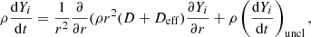 $$ \begin{aligned} \rho \frac{\mathrm{d}Y_{i}}{\mathrm{d}t}=\frac{1}{r^{2}}\frac{\partial }{\partial r}(\rho r^{2}(D+D_{\rm eff})\frac{\partial Y_{i}}{\partial r}+\rho \left(\frac{\mathrm{d}Y_{i}}{\mathrm{d}t}\right)_{\rm uncl}, \end{aligned} $$