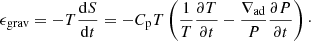 $$ \begin{aligned} \epsilon _{\rm grav}=-T\frac{\mathrm{d}S}{\mathrm{d}t} = -C_{\rm p}T\left(\frac{1}{T}\frac{\partial T}{\partial t}-\frac{\nabla _{\rm ad}}{P}\frac{\partial P}{\partial t}\right)\cdot \end{aligned} $$