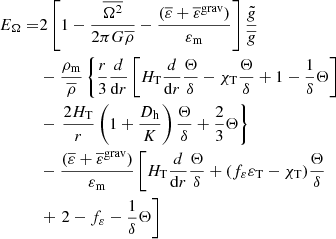 $$ \begin{aligned} E_{\Omega } =&2 \left[1-\frac{\overline{\Omega ^{2}}}{2 \pi G \overline{\rho }}-\frac{(\overline{\varepsilon }+\overline{\varepsilon }^\mathrm{grav})}{\varepsilon _{\rm m}}\right]\frac{\tilde{g}}{\overline{g}}\\&- \frac{\rho _{\rm m}}{\overline{\rho }} \left\{ \frac{r}{3}\frac{d}{\mathrm{d}r}\left[H_{\rm T} \frac{d}{\mathrm{d}r} \frac{\Theta }{\delta } -\chi _{\rm T} \frac{\Theta }{\delta } + 1-\frac{1}{\delta } \Theta \right]\right. \nonumber \\& - \left. \frac{2H_{\rm T}}{r} \left( 1+\frac{D_{\rm h}}{K} \right)\frac{\Theta }{\delta } + \frac{2}{3}\Theta \right\} \nonumber \\& - \frac{(\overline{\varepsilon }+\overline{\varepsilon }^\mathrm{grav})}{\varepsilon _{\rm m}} \left[H_{\rm T} \frac{d}{\mathrm{d}r} \frac{\Theta }{\delta } + (f_{\varepsilon }\varepsilon _{\rm T}-\chi _{\rm T}) \frac{\Theta }{\delta }\right. \nonumber \\& + \left. 2-f_{\varepsilon }-\frac{1}{\delta } \Theta \right]\nonumber \end{aligned} $$