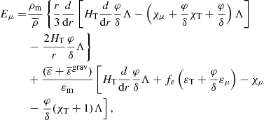 $$ \begin{aligned} E_{\mu } =&\frac{\rho _{\rm m}}{\overline{\rho }} \left\{ \frac{r}{3}\frac{d}{\mathrm{d}r}\left[H_{\rm T} \frac{d}{\mathrm{d}r} \frac{\varphi }{\delta } \Lambda -\left(\chi _{\mu } + \frac{\varphi }{\delta } \chi _{\rm T}+\frac{\varphi }{\delta }\right) \Lambda \right] \right.\nonumber \\&- \left. \frac{2H_{\rm T}}{r} \frac{\varphi }{\delta } \Lambda \right\} \nonumber \\&+ \frac{(\overline{\varepsilon }+\overline{\varepsilon }^\mathrm{grav})}{\varepsilon _{\rm m}} \left[H_{\rm T} \frac{d}{\mathrm{d}r} \frac{\varphi }{\delta } \Lambda + f_{\varepsilon }\left(\varepsilon _{\rm T} + \frac{\varphi }{\delta } \varepsilon _{\mu }\right)-\chi _{\mu }\right.\nonumber \\&- \left. \frac{\varphi }{\delta } (\chi _{\rm T}+1)\Lambda \right], \end{aligned} $$