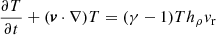 $$ \begin{aligned}&\frac{\partial T}{\partial t} + ({\boldsymbol{v}} \cdot \nabla ) T = (\gamma - 1) T h_\rho v_{\rm r} \end{aligned} $$