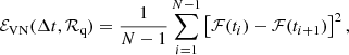 $$ \begin{aligned} \mathcal{E} _{\rm VN}(\Delta t, \mathcal{R} _{\rm q}) = \frac{1}{N-1} \sum _{i=1}^{N-1} \left[\mathcal{F} (t_i) - \mathcal{F} (t_{i+1}) \right]^2, \end{aligned} $$