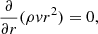$$ \begin{aligned}&\frac{\partial }{\partial r}(\rho v r^2) = 0,\end{aligned} $$