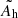 $ \tilde{A_{\mathrm{h}}} $