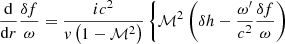 $$ \begin{aligned}&{\mathrm{d}\over \mathrm{d}r}{\delta f\over \omega } = \dfrac{i c^2}{v \left(1-\mathcal{M} ^2\right)} \left\{ \mathcal{M} ^2 \left(\delta h -\dfrac{\omega^\prime }{c^2}\dfrac{\delta f}{\omega }\right)\right.\end{aligned} $$