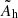 $ \tilde{A}_{\mathrm{h}} $