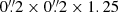 $ 0{{\overset{\prime\prime}{.}}}2 \times 0{{\overset{\prime\prime}{.}}}2 \times 1.25 $