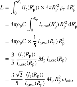 $\matrix{ {L = \int_0^{{R_{\rm{p}}}} {\left\langle {{l_z}\left( {{{R'}_{\rm{p}}}} \right)} \right\rangle \times 4\pi R'_{\rm{p}}^2\,{\rho _{\rm{p}}}\,{\rm{d}}{{R'}_{\rm{p}}}} } \hfill \cr {\,\,\, = 4\pi {\rho _{\rm{p}}}C\,\int_0^{{R_{\rm{p}}}} {{l_{z,{\rm{esc}}}}\left( {{{R'}_{\rm{p}}}} \right)\,R'_{\rm{p}}^2\,{\rm{d}}{{R'}_{\rm{p}}}} } \hfill \cr {\,\,\, = 4\pi {\rho _{\rm{p}}}C \times {1 \over 5}{l_{z,{\rm{esc}}}}\left( {{R_{\rm{p}}}} \right)\,R_{\rm{p}}^3} \hfill \cr {\,\,\, = {3 \over 5}{{\left\langle {{l_z}\left( {{R_{\rm{p}}}} \right)} \right\rangle } \over {{l_{z,{\rm{esc}}}}\left( {{R_{\rm{p}}}} \right)}}{M_{\rm{p}}}{l_{z,{\rm{esc}}}}\left( {{R_{\rm{p}}}} \right)} \hfill \cr {\,\,\, = {{3\sqrt 2 } \over 5}{{\left\langle {{l_z}\left( {{R_{\rm{p}}}} \right)} \right\rangle } \over {{l_{z,{\rm{esc}}}}\left( {{R_{\rm{p}}}} \right)}}{M_{\rm{p}}}R_{\rm{p}}^2{\omega _{{\rm{crit}}}},} \hfill \cr } $