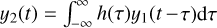${y_2}\left( t \right) = \int_{ - \infty }^\infty {\,h\left( \tau \right){y_1}\left( {t - \tau } \right){\rm{d}}\tau } $