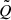 $ \tilde{Q} $