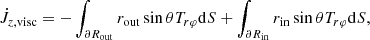 $$ \begin{aligned} \dot{J}_{z, \mathrm{visc}} = - \int _{\partial R_{\rm out}} r_{\rm out} \sin \theta T_{r \varphi } \mathrm{d} S + \int _{\partial R_{\rm in}} r_{\rm in} \sin \theta T_{r \varphi } \mathrm{d} S, \end{aligned} $$