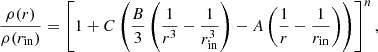 $$ \begin{aligned} \frac{\rho (r)}{\rho (r_{\rm in})}&= \left[ 1 + C \left(\frac{B}{3} \left(\frac{1}{r^3} - \frac{1}{r_{\rm in}^3} \right) - A \left(\frac{1}{r} - \frac{1}{r_{\rm in}} \right) \right) \right]^n,\end{aligned} $$
