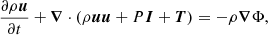 $$ \begin{aligned}&\frac{\partial \rho {\boldsymbol{u}}}{\partial t} + {\boldsymbol{\nabla }} \cdot (\rho {\boldsymbol{u}} {\boldsymbol{u}} + P \boldsymbol{I} + {\boldsymbol{T}}) = - \rho {\boldsymbol{\nabla }} \Phi , \end{aligned} $$