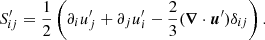 $$ \begin{aligned} S^\prime _{ij}&= \frac{1}{2} \left(\partial _i u_j^\prime + \partial _j u_i^\prime - \frac{2}{3} ({\boldsymbol{\nabla }} \cdot {\boldsymbol{u}}^\prime ) \delta _{ij}\right). \end{aligned} $$