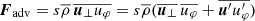 $ \boldsymbol{F}_{\mathrm{adv}} = s\overline{\rho}\,\overline{{\boldsymbol{u}}_\perp u_\varphi} = s \overline{\rho} (\overline{{\boldsymbol{u}}_\perp}\,\overline{u_\varphi} + \overline{{\boldsymbol{u}}^\prime u^\prime_{\varphi}}) $