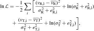 $$ \begin{aligned}&\ln \mathcal{L} = -\frac{1}{2}\sum _{i}\Bigg [ \frac{(v_{\rm R,i} - \overline{v_{\rm R}})^2}{\sigma _{\rm R}^2 + e_{\rm R,i}^2} + \ln (\sigma _{\rm R}^2 + e_{\rm R,i}^2) \nonumber \\&\qquad \quad +\frac{(v_{\rm T,i} - \overline{v_{\rm T}})^2}{\sigma _{\rm T}^2 + e_{\rm T,i}^2} + \ln (\sigma _{\rm T}^2 + e_{\rm T,i}^2)\Bigg ] ,\end{aligned} $$