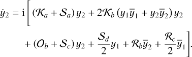 $\matrix{ {{{\dot y}_2} = {\rm{i}}\left[ {\left( {{{\cal K}_a} + {{\cal S}_a}} \right){y_2} + 2{{\cal K}_b}\left( {{y_1}{{\bar y}_1} + {y_2}{{\bar y}_2}} \right){y_2}} \right.} \cr {\left. {\,\,\,\,\,\,\,\,\,\,\,\,\,\,\,\,\,\,\, + \left( {{{\cal O}_b} + {{\cal S}_c}} \right){y_2} + {{{{\cal S}_d}} \over 2}{y_1} + {{\cal R}_a}{{\bar y}_2} + {{{{\cal R}_c}} \over 2}{{\bar y}_1}} \right].} \cr } $