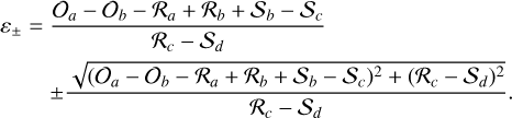 $\matrix{ {{{\cal E}_ \pm } = {{{{\cal O}_a} - {{\cal O}_b} - {{\cal R}_a} + {{\cal R}_b} + {{\cal S}_b} - {{\cal S}_c}} \over {{{\cal R}_c} - {{\cal S}_d}}}} \hfill \cr {\,\,\,\,\,\,\,\,\,\, \pm {{\sqrt {{{\left( {{{\cal O}_a} - {{\cal O}_b} - {{\cal R}_a} + {{\cal R}_b} + {{\cal S}_b} - {{\cal S}_c}} \right)}^2} + {{\left( {{{\cal R}_c} - {{\cal S}_d}} \right)}^2}} } \over {{{\cal R}_c} - {{\cal S}_d}}}.} \hfill \cr } $