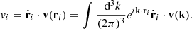 $$ \begin{aligned} v_i = \hat{\mathbf{r }}_i \cdot \mathbf v (\mathbf r _i) = \int \frac{\text{ d}^3k}{(2\pi )^3} e^{i \mathbf k \cdot \mathbf r _i} \hat{\mathbf{r }}_i \cdot \mathbf v (\mathbf k ). \end{aligned} $$