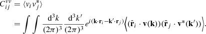 $$ \begin{aligned} C^{vv}_{ij}&= \langle v_i v_j^* \rangle \nonumber \\&= \int \int \frac{\text{ d}^3k}{(2\pi )^3} \frac{\text{ d}^3k^{\prime }}{(2\pi )^3} e^{i (\mathbf k \cdot \mathbf r _i - \mathbf k ^{\prime }\cdot \mathbf r _j)} \Bigl \langle (\hat{\mathbf{r }}_i \cdot \mathbf v (\mathbf k ) ) (\hat{\mathbf{r }}_j \cdot \mathbf v ^*(\mathbf k ^{\prime }) ) \Bigr \rangle . \end{aligned} $$