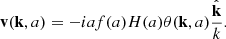 $$ \begin{aligned} \mathbf v (\mathbf k , a) = -i a f(a) H(a) \theta (\mathbf k , a) \frac{\hat{\mathbf{k }}}{k}. \end{aligned} $$