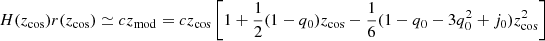 $ H(z_{\mathrm{cos}})r(z_{\mathrm{cos}}) \simeq cz_{\mathrm{mod}}= cz_{\mathrm{cos}}\left[1 + \frac{1}{2}(1-q_0)z_{\mathrm{cos}}-\frac{1}{6}(1-q_0-3q_0^2+j_0)z_{\mathrm{cos}}^2\right] $