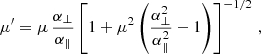 $$ \begin{aligned} \mu ^\prime = \mu \,\frac{\alpha _\perp }{\alpha _\parallel } \left[1 + \mu ^2 \left( \frac{\alpha ^{2}_\perp }{\alpha ^{2}_\parallel } - 1 \right)\right]^{-1/2}\, , \end{aligned} $$