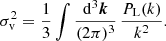 $$ \begin{aligned} \sigma ^2_{\rm v} = \frac{1}{3}\int \frac{\mathrm{d}^3\boldsymbol{k}}{(2\pi )^3}\,\frac{P_{\rm L}(k)}{k^2}. \end{aligned} $$