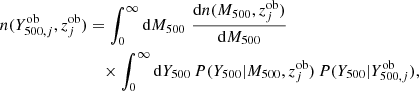 $$ \begin{aligned} n(Y^\mathrm{ob}_{500,j},z^\mathrm{ob}_j)&= \int _0^\infty \mathrm{d}M_{500} \,\, \frac{\mathrm{d}n(M_{500},z^\mathrm{ob}_j)}{\mathrm{d}M_{500}} \nonumber \\&\quad \times \int _0^\infty \mathrm{d}Y_{500}\, P(Y_{500}|M_{500},z^\mathrm{ob}_j)\, P(Y_{500}|Y^\mathrm{ob}_{500,j}) , \end{aligned} $$