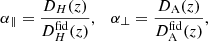 $$ \begin{aligned} \alpha _{\parallel } = \frac{D_H(z)}{D_H^{\mathrm{fid} }(z)},\quad \alpha _{\perp } = \frac{D_\mathrm{A} (z)}{D_\mathrm{A} ^{\mathrm{fid} }(z)}, \end{aligned} $$