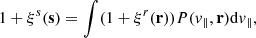 $$ \begin{aligned} 1 + \xi ^s(\mathbf s ) = \int (1 + \xi ^r(\mathbf r ))P(v_\parallel ,\mathbf r )\mathrm{d} v_\parallel , \end{aligned} $$