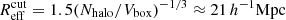 $ R_{\mathrm{eff}}^{\mathrm{cut}} = 1.5(N_{\mathrm{halo}}/V_{\mathrm{box}})^{-1/3} \approx 21\,h^{-1}\mathrm{Mpc} $