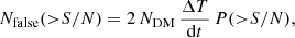 $$ \begin{aligned} N_{\rm false}({>}S/N) = 2\,N_{\rm DM} \, \frac{\Delta T}{\mathrm{d}t} \, P({>}S/N), \end{aligned} $$