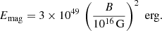 $$ \begin{aligned} E_{\rm mag} = 3 \times 10^{49} \, \left(\frac{B}{10^{16}\,\mathrm{G}} \right)^2 \, \, \mathrm{erg}. \end{aligned} $$