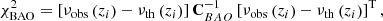 $$ \begin{aligned} \chi _{\rm BAO}^{2}= \left[\nu _{\mathrm{obs} }\left(z_{i}\right)-\nu _{\mathrm{th} }\left(z_{i}\right)\right]\mathbf C_{BAO} ^{-1}\left[\nu _{\mathrm{obs} }\left(z_{i}\right)-\nu _{\mathrm{th} }\left(z_{i}\right)\right]^\mathrm{T}, \end{aligned} $$