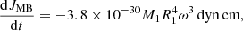 $$ \begin{aligned} \frac{\mathrm{d}J_{\rm MB}}{\mathrm{d}t}=-3.8\times 10^{-30} M_{\rm 1} R_{\rm 1}^4 \omega ^3 \,\mathrm{dyn} \,\mathrm{cm} , \end{aligned} $$