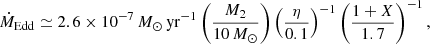 $$ \begin{aligned} \dot{M}_{\rm Edd} \simeq 2.6 \times 10^{-7}\,{M}_{\odot }\,\mathrm{yr} ^{-1} \left( \frac{M_{\rm 2}}{10\,{M}_{\odot }} \right) \left( \frac{\eta }{0.1} \right)^{-1} \left( \frac{1+X}{1.7} \right)^{-1}, \end{aligned} $$