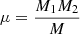 $ \mu=\frac{M_{\mathrm{1}} M_{\mathrm{2}}}{M} $