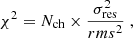 $$ \begin{aligned} \chi ^2 = N_\mathrm{ch} \times \frac{ \sigma _\mathrm{res} ^2}{rms^2} \; , \end{aligned} $$