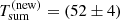$ T_{\mathrm{sum}}^{\mathrm{(new)}} = (52\pm 4) $