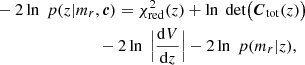 $$ \begin{aligned}&-2\ln \; p(z|m_{r},{\boldsymbol{c}}) = \chi ^{2}_{\rm red}(z) + \ln \; \mathrm{det}\big ({\boldsymbol{C}}_{\rm tot}(z)\big )\nonumber \\&\qquad \qquad \qquad \qquad -2 \ln \; \Big |\frac{\mathrm{d}V}{\mathrm{d}z}\Big |-2\ln \;p(m_{r}|z), \end{aligned} $$