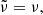 $$ \begin{aligned}&\tilde{\nu } = \nu , \end{aligned} $$