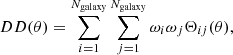 $$ \begin{aligned} DD(\theta )&= \sum _{i=1}^{N_{\rm galaxy}}\sum _{j=1}^{N_{\rm galaxy}}\omega _{i}\omega _{j}\Theta _{ij}(\theta ), \end{aligned} $$