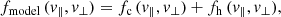 $$ \begin{aligned} f_{\rm model}\,(v_{\parallel },v_{\perp }) = f_{\rm c} \,(v_{\parallel },v_{\perp }) + f_{\rm h}\,(v_{\parallel },v_{\perp }), \end{aligned} $$