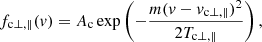 $$ \begin{aligned} f_{\mathrm{c} \perp , \parallel }(v) = A_{\rm c} \exp \left(- \frac{m (v-v_{\rm c \perp , \parallel })^2}{2 T_{\rm c \perp , \parallel }} \right), \end{aligned} $$