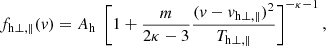 $$ \begin{aligned} f_{\mathrm{h} \perp , \parallel }(v) = A_{\rm h} \; \left[ 1 + \frac{m}{2\kappa -3} \frac{(v-v_{\mathrm{h} \perp , \parallel })^2}{T_{\mathrm{h} \perp , \parallel }} \right]^{-\kappa -1}, \end{aligned} $$