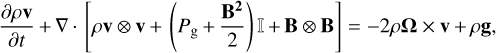 ${{\partial \rho {\bf{v}}} \over {\partial t}} + \nabla \cdot \left[ {\rho {\bf{v}} \otimes {\bf{v}} + \left( {{P_{\rm{g}}} + {{{{\bf{B}}^2}} \over 2}} \right) + {\bf{B}} \otimes {\bf{B}}} \right] = - 2\rho {\bf{\Omega }} \times {\bf{v}} + \rho {\bf{g}},$