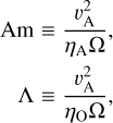 $\matrix{ {{\rm{Am}} \equiv {{\upsilon _{\rm{A}}^2} \over {{\eta _{\rm{A}}}{\rm{\Omega }}}},} \cr {{\rm{\Lambda }} \equiv {{\upsilon _{\rm{A}}^2} \over {{\eta _{\rm{O}}}{\rm{\Omega }}}},} \cr } $