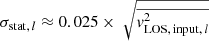 $ \sigma_{\mathrm{stat,\,\mathit{l}}} \approx 0.025 \times\ \sqrt{{\overline{\mathit{v}_{\mathrm{LOS,\,input,\,\mathit{l}}}^{2}}}} $